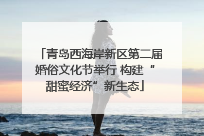 青岛西海岸新区第二届婚俗文化节举行 构建“甜蜜经济”新生态